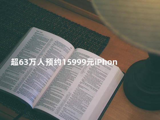 超63万人预约15999元iPhone Duo